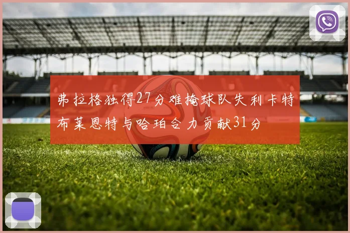弗拉格独得27分难掩球队失利卡特布莱恩特与哈珀合力贡献31分