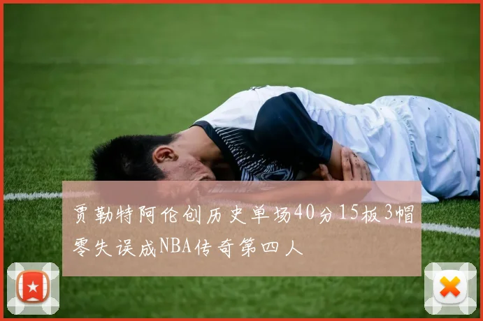 贾勒特阿伦创历史单场40分15板3帽零失误成NBA传奇第四人