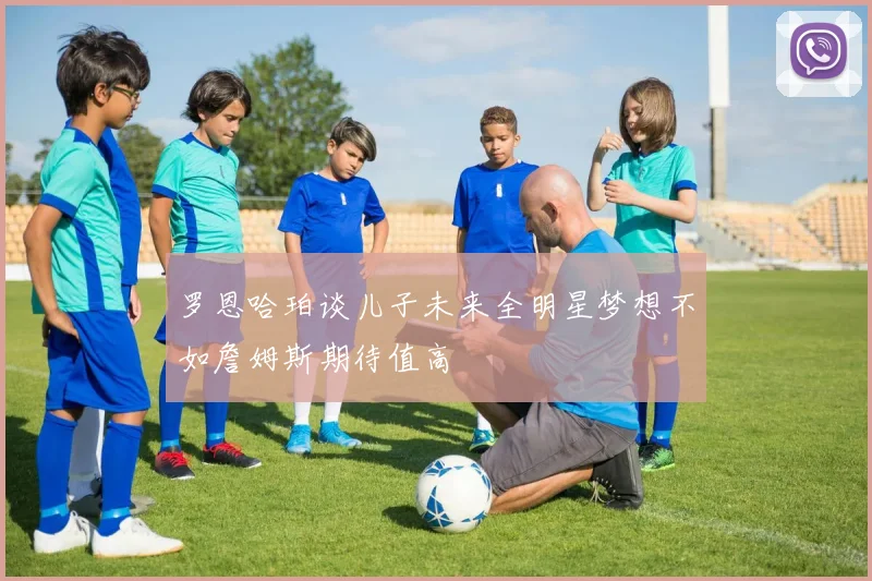 罗恩哈珀谈儿子未来全明星梦想不如詹姆斯期待值高