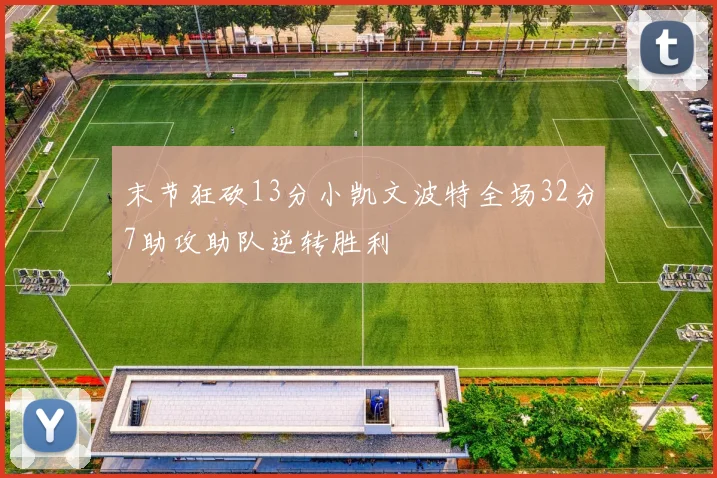 末节狂砍13分小凯文波特全场32分7助攻助队逆转胜利