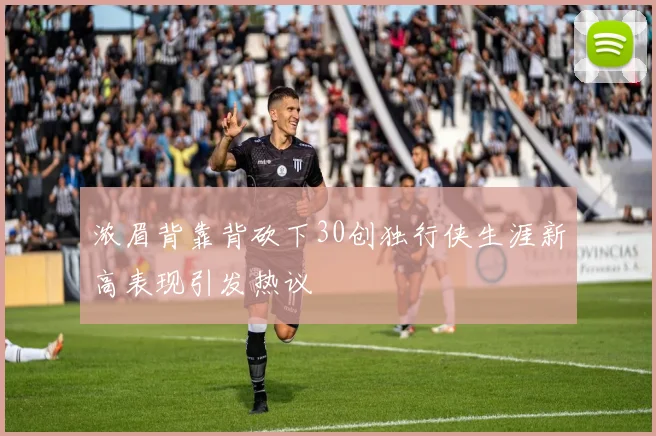 浓眉背靠背砍下30创独行侠生涯新高表现引发热议