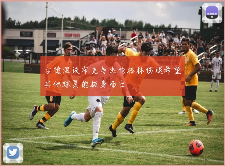 古德温谈布克与杰伦格林伤退希望其他球员能挺身而出
