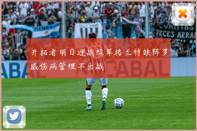 开拓者明日迎战绿军格兰特缺阵罗威伤病管理不出战