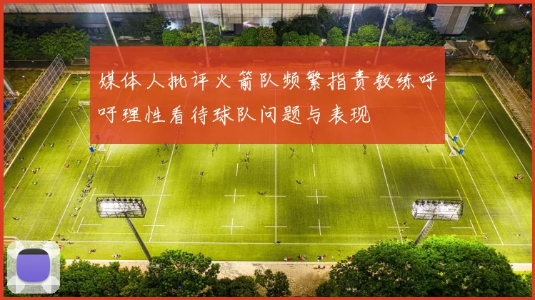 媒体人批评火箭队频繁指责教练呼吁理性看待球队问题与表现