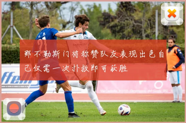 那不勒斯门将称赞队友表现出色自己仅需一次扑救即可获胜