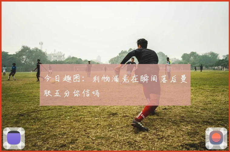今日趣图：利物浦竟在瞬间落后曼联五分你信吗