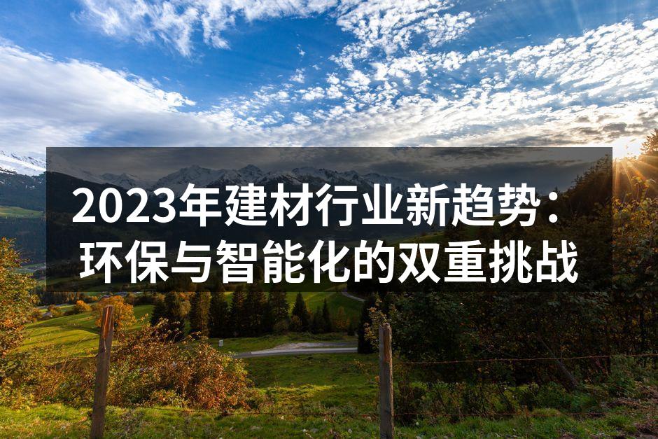 2023年建材行业新趋势：环保与智能化的双重挑战