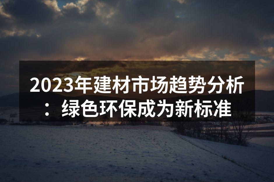 2023年建材市场趋势分析：绿色环保成为新标准